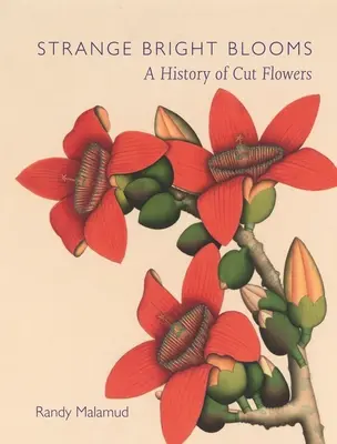 Extrañas flores brillantes: Historia de las flores cortadas - Strange Bright Blooms: A History of Cut Flowers