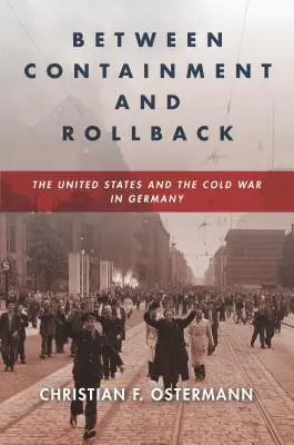 Entre la contención y el retroceso: Estados Unidos y la Guerra Fría en Alemania - Between Containment and Rollback: The United States and the Cold War in Germany