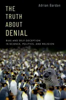 La verdad sobre la negación: Sesgo y autoengaño en la ciencia, la política y la religión - The Truth about Denial: Bias and Self-Deception in Science, Politics, and Religion