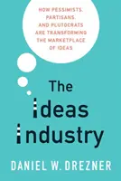 La industria de las ideas: Cómo pesimistas, partidistas y plutócratas están transformando el mercado de las ideas - The Ideas Industry: How Pessimists, Partisans, and Plutocrats Are Transforming the Marketplace of Ideas