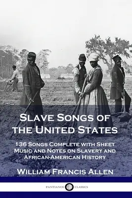 Canciones de esclavos de los Estados Unidos: 136 canciones completas con partituras y notas sobre la esclavitud y la historia afroamericana - Slave Songs of the United States: 136 Songs Complete with Sheet Music and Notes on Slavery and African-American History