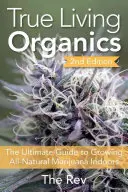 La verdadera vida orgánica: La Guía Definitiva para Cultivar Marihuana Natural en Interiores - True Living Organics: The Ultimate Guide to Growing All-Natural Marijuana Indoors