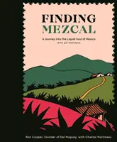 En busca del mezcal: Un viaje al alma líquida de México, con 40 cócteles - Finding Mezcal: A Journey Into the Liquid Soul of Mexico, with 40 Cocktails