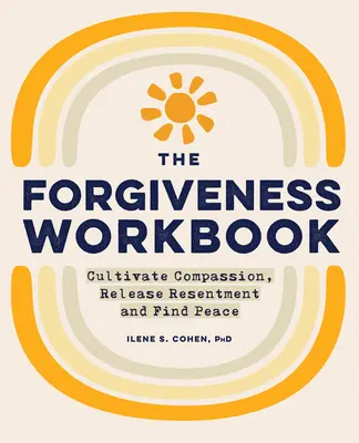 The Forgiveness Workbook: Cultive la compasión, libere el resentimiento y encuentre la paz - The Forgiveness Workbook: Cultivate Compassion, Release Resentment, and Find Peace