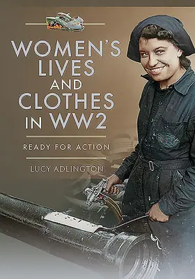 La vida y la ropa de las mujeres en la Segunda Guerra Mundial: listas para la acción - Women's Lives and Clothes in Ww2: Ready for Action