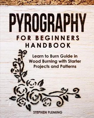 Manual de pirograbado para principiantes: Guía para aprender a quemar madera con proyectos y patrones iniciales - Pyrography for Beginners Handbook: Learn to Burn Guide in Wood Burning with Starter Projects and Patterns