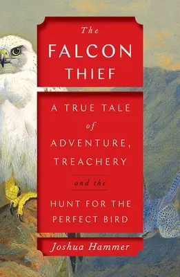 El ladrón de halcones: Una historia real de aventuras, traición y la caza del pájaro perfecto - The Falcon Thief: A True Tale of Adventure, Treachery, and the Hunt for the Perfect Bird