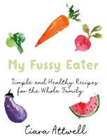 My Fussy Eater: Recetas cotidianas fáciles de una madre de verdad para toda la familia* (*¡No vuelvas a cocinar comidas por separado!) - My Fussy Eater: A Real Mum's Easy Everyday Recipes for the Whole Family* (*Never Cook Separate Meals Again!)