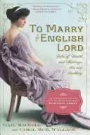 Casarse con un lord inglés: Historias de riqueza y matrimonio, sexo y esnobismo en la Edad Dorada - To Marry an English Lord: Tales of Wealth and Marriage, Sex and Snobbery in the Gilded Age