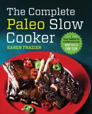 El libro completo de cocina paleo lenta: Un libro de cocina paleo para comidas diarias que se preparan rápido y se cocinan despacio - The Complete Paleo Slow Cooker: A Paleo Cookbook for Everyday Meals That Prep Fast & Cook Slow