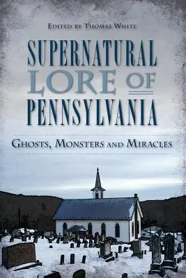 Historia sobrenatural de Pensilvania: Fantasmas, monstruos y milagros - Supernatural Lore of Pennsylvania: Ghosts, Monsters and Miracles