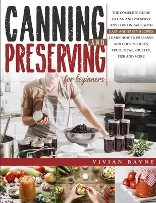 Enlatado y Conservación para Principiantes: La Guía Completa para Enlatar y Conservar cualquier Alimento en Tarros, con Recetas Fáciles y Sabrosas. Aprenda a Conservar y - Canning and Preserving for Beginners: The Complete Guide to Can and Preserve any Food in Jars, with Easy and Tasty Recipes. Learn how to Preserve and