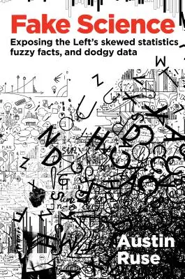 Ciencia falsa: Desenmascarando las estadísticas sesgadas, los hechos confusos y los datos dudosos de la izquierda - Fake Science: Exposing the Left's Skewed Statistics, Fuzzy Facts, and Dodgy Data