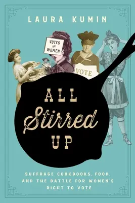 All Stirred Up: Suffrage Cookbooks, Food, and the Battle for Women's Right to Vote (Todo revuelto: libros de cocina sufragistas, comida y la batalla por el derecho al voto de las mujeres) - All Stirred Up: Suffrage Cookbooks, Food, and the Battle for Women's Right to Vote