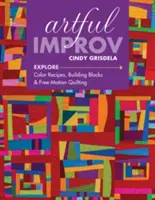 Artful Improv: Explora las recetas de color, los bloques de construcción y el acolchado de movimiento libre - Artful Improv: Explore Color Recipes, Building Blocks & Free-Motion Quilting