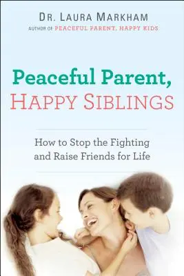 Padres pacíficos, hermanos felices: Cómo acabar con las peleas y criar amigos para toda la vida - Peaceful Parent, Happy Siblings: How to Stop the Fighting and Raise Friends for Life