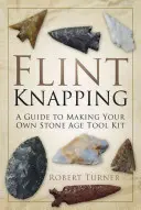 Tallado de sílex: Guía para fabricar su propio juego de herramientas de la Edad de Piedra - Flint Knapping: A Guide to Making Your Own Stone Age Tool Kit