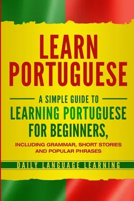 Aprender Portugués: Guía sencilla para aprender portugués para principiantes, con gramática, cuentos y frases populares - Learn Portuguese: A Simple Guide to Learning Portuguese for Beginners, Including Grammar, Short Stories and Popular Phrases