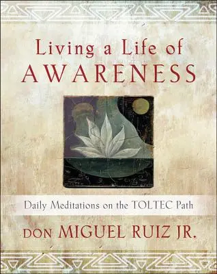 Vivir una vida consciente: Meditaciones Diarias en el Camino Tolteca - Living a Life of Awareness: Daily Meditations on the Toltec Path