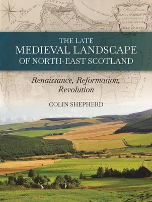 El paisaje bajomedieval del noreste de Escocia: Renacimiento, Reforma y Revolución - The Late Medieval Landscape of North-East Scotland: Renaissance, Reformation and Revolution