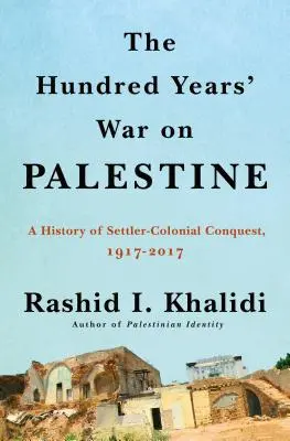 La Guerra de los Cien Años en Palestina: Historia del colonialismo de colonos y de la resistencia, 1917-2017 - The Hundred Years' War on Palestine: A History of Settler Colonialism and Resistance, 1917-2017