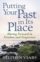 Poner el pasado en su lugar: Avanzando en la libertad y el perdón - Putting Your Past in Its Place: Moving Forward in Freedom and Forgiveness