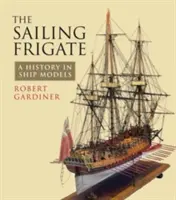 La fragata de vela: Una historia en maquetas de barcos - The Sailing Frigate: A History in Ship Models