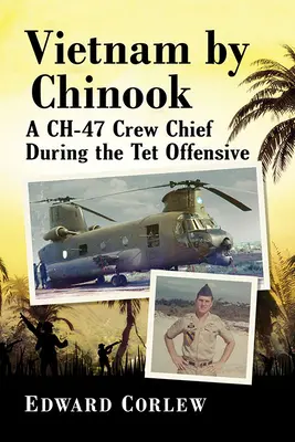 Vietnam en Chinook: Un jefe de tripulación de Ch-47 durante la ofensiva TET - Vietnam by Chinook: A Ch-47 Crew Chief During the TET Offensive