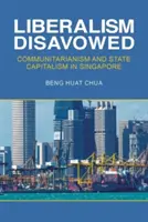 El liberalismo repudiado: Comunitarismo y capitalismo de Estado en Singapur - Liberalism Disavowed: Communitarianism and State Capitalism in Singapore
