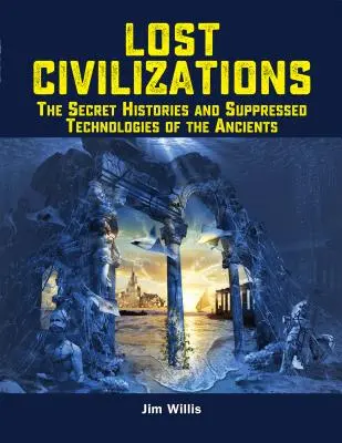 Civilizaciones perdidas: Las historias secretas y las tecnologías suprimidas de los antiguos - Lost Civilizations: The Secret Histories and Suppressed Technologies of the Ancients