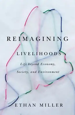 Reimaginar los medios de subsistencia: La vida más allá de la economía, la sociedad y el medio ambiente - Reimagining Livelihoods: Life Beyond Economy, Society, and Environment