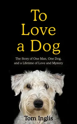 Amar a un perro: La historia de un hombre, un perro y toda una vida de amor y misterio - To Love a Dog: The Story of One Man, One Dog, and a Lifetime of Love and Mystery