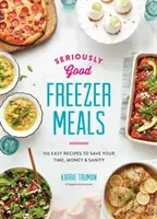 Comidas para Congelar en Serio: 150 Easy Recipes to Save Your Time, Money and Sanity (150 recetas fáciles para ahorrar tiempo, dinero y cordura) - Seriously Good Freezer Meals: 150 Easy Recipes to Save Your Time, Money and Sanity