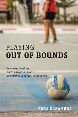 Playing Out of Bounds: Belonging« and the North American Chinese Invitational Volleyball Tournament». - Playing Out of Bounds: Belonging