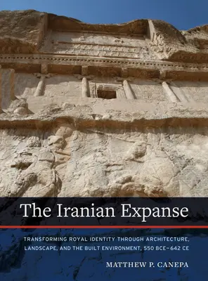 La expansión iraní: Transformación de la identidad real a través de la arquitectura, el paisaje y el entorno construido, 550 a.C.-642 d.C. - The Iranian Expanse: Transforming Royal Identity Through Architecture, Landscape, and the Built Environment, 550 Bce-642 Ce