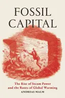 Capital fósil: El auge de la energía de vapor y las raíces del calentamiento global - Fossil Capital: The Rise of Steam Power and the Roots of Global Warming