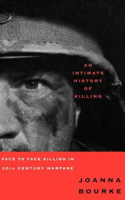 Historia íntima de la matanza: Matar cara a cara en la guerra del siglo XX - An Intimate History of Killing: Face to Face Killing in Twentieth Century Warfare