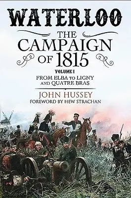 Waterloo: La campaña de 1815. Volumen I: De Elba a Ligny y Quatre Bras - Waterloo: The Campaign of 1815. Volume I: From Elba to Ligny and Quatre Bras