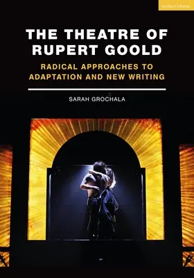 El teatro de Rupert Goold: Enfoques radicales de la adaptación y la nueva escritura - The Theatre of Rupert Goold: Radical Approaches to Adaptation and New Writing