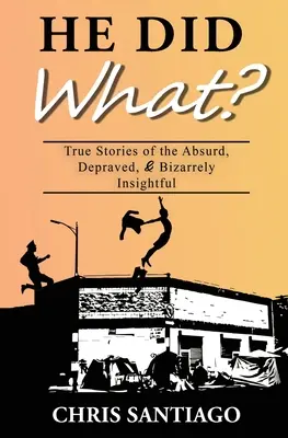 ¿Qué hizo qué? Historias reales de lo absurdo, lo depravado y lo extrañamente perspicaz - He Did What?: True Stories of the Absurd, Depraved, and Bizarrely Insightful