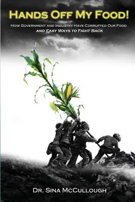 ¡Manos fuera de mi comida! Cómo el gobierno y la industria han corrompido nuestra alimentación y formas sencillas de contraatacar - Hands Off My Food!: How Government and Industry Have Corrupted Our Food and Easy Ways to Fight Back