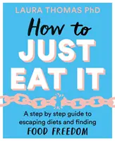 How to Just Eat It: Una guía paso a paso para escapar de las dietas y encontrar la libertad alimentaria - How to Just Eat It: A Step-By-Step Guide to Escaping Diets and Finding Food Freedom