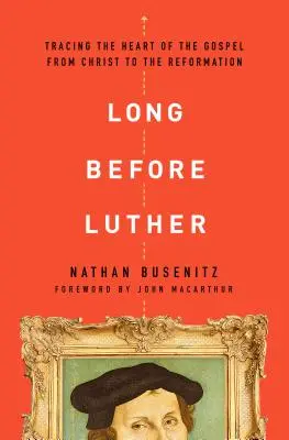 Mucho antes de Lutero: Rastreando el corazón del Evangelio desde Cristo hasta la Reforma - Long Before Luther: Tracing the Heart of the Gospel from Christ to the Reformation