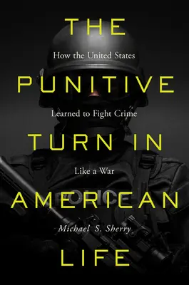 El giro punitivo en la vida estadounidense: cómo Estados Unidos aprendió a combatir el crimen como si fuera una guerra - The Punitive Turn in American Life: How the United States Learned to Fight Crime Like a War