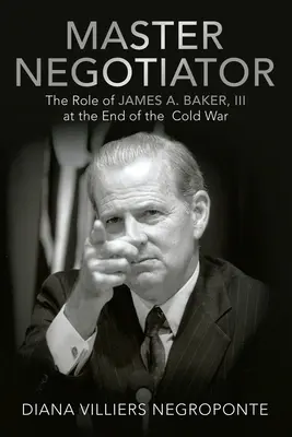 Maestro negociador: El papel de James A. Baker, III, al final de la Guerra Fría - Master Negotiator: The Role of James A. Baker, Iii at the End of the Cold War