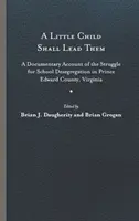 A Little Child Shall Lead Them: A Documentary Account of the Struggle for School Desegregation in Prince Edward County, Virginia (Un niño pequeño los guiará: relato documental de la lucha por la desegregación escolar en el condado de Prince Edward, Virginia) - A Little Child Shall Lead Them: A Documentary Account of the Struggle for School Desegregation in Prince Edward County, Virginia