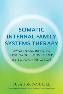 Terapia somática de sistemas familiares internos: Conciencia, respiración, resonancia, movimiento y tacto en la práctica - Somatic Internal Family Systems Therapy: Awareness, Breath, Resonance, Movement, and Touch in Practice