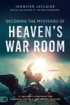 Descifrando los Misterios de la Sala de Guerra del Cielo: 21 Estrategias Celestiales para la Oración Poderosa y la Guerra Triunfante - Decoding the Mysteries of Heaven's War Room: 21 Heavenly Strategies for Powerful Prayer and Triumphant Warfare