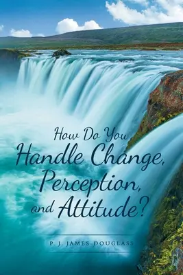 ¿Cómo gestionar el cambio, la percepción y la actitud? - How Do You Handle Change, Perception, and Attitude?
