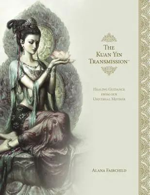 El Libro de la Transmisión de Kuan Yin: Guía Sanadora de Nuestra Madre Universal - The Kuan Yin Transmission Book: Healing Guidance from Our Universal Mother